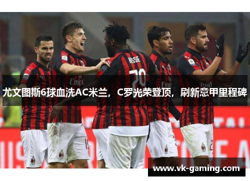 尤文图斯6球血洗AC米兰，C罗光荣登顶，刷新意甲里程碑