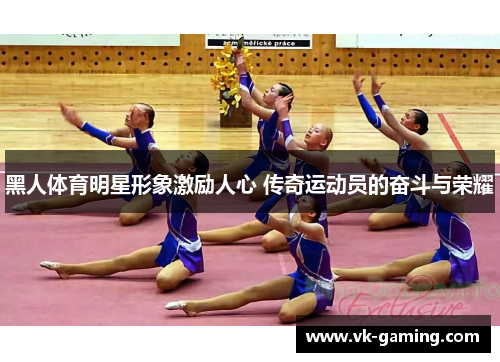 黑人体育明星形象激励人心 传奇运动员的奋斗与荣耀